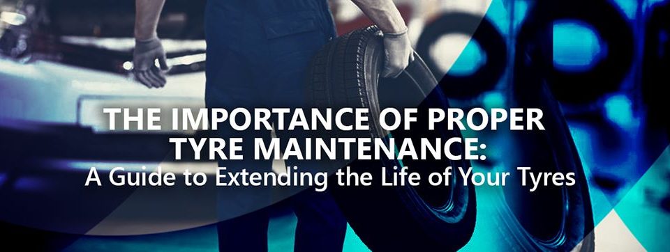 The Importance of Proper Tyre Maintenance A Guide to Extending the Life of Your Tyres