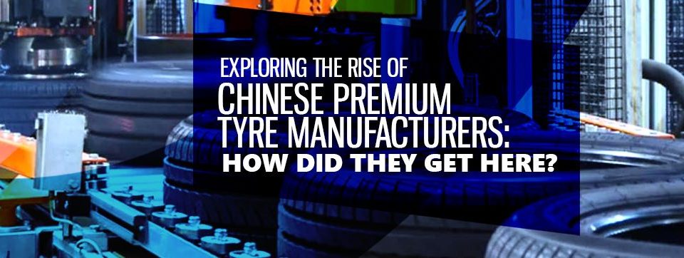 Exploring the Rise of Chinese Premium Tyre Manufacturers